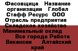 Фасовщица › Название организации ­ Глобал Стафф Ресурс, ООО › Отрасль предприятия ­ Складское хозяйство › Минимальный оклад ­ 25 000 - Все города Работа » Вакансии   . Алтайский край